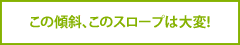 この傾斜、このスロープは大変!