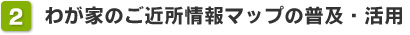 わが家のご近所情報マップの普及・活用