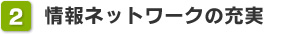 2. 情報ネットワークの充実