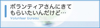 ボランティアさんにきてもらいたいんだけど…