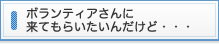 ボランティアさんに来てもらいたいんだけど・・・